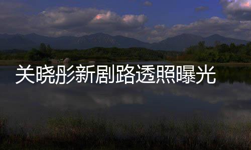 网友曝光星相 遭没彤新透照吐槽太普通关晓剧路